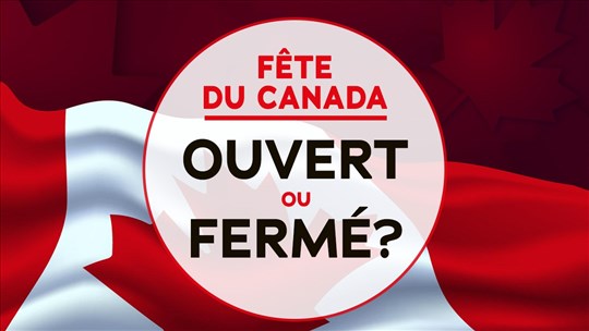 Ouvert ou fermé pour la Fête du Canada?